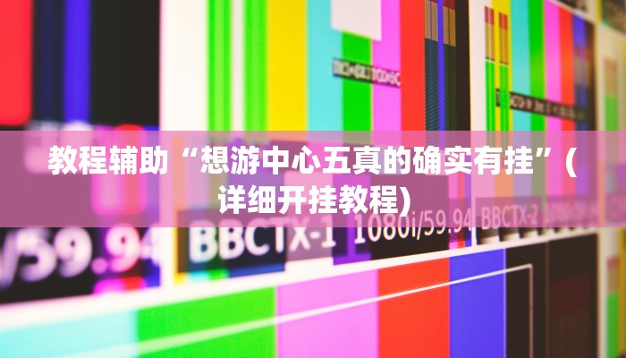教程辅助“想游中心五真的确实有挂”(详细开挂教程) 教程辅助“想游中心五真的确实有挂”(详细开挂教程)