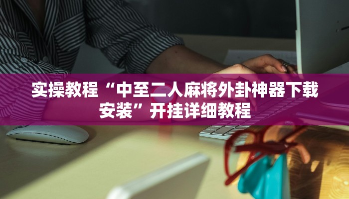 实操教程“中至二人麻将外卦神器下载安装”开挂详细教程