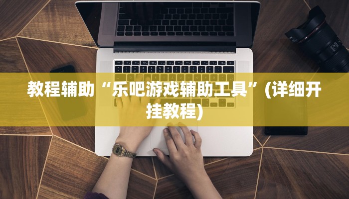 教程辅助“乐吧游戏辅助工具”(详细开挂教程) 教程辅助“乐吧游戏辅助工具”(详细开挂教程)
