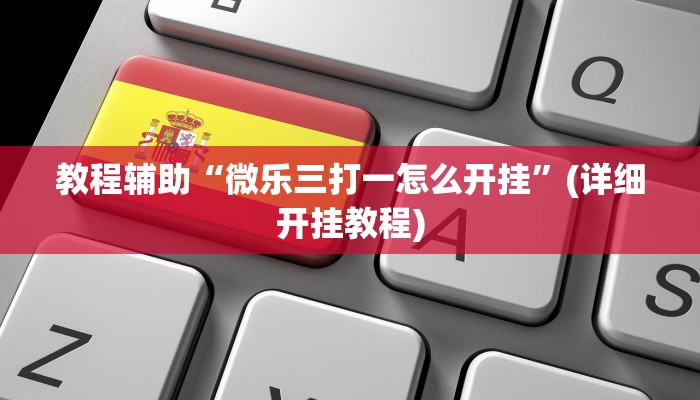 教程辅助“微乐三打一怎么开挂”(详细开挂教程)