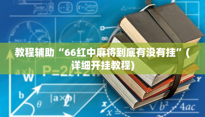 教程辅助“66红中麻将到底有没有挂”(详细开挂教程) 教程辅助“66红中麻将到底有没有挂”(详细开挂教程)