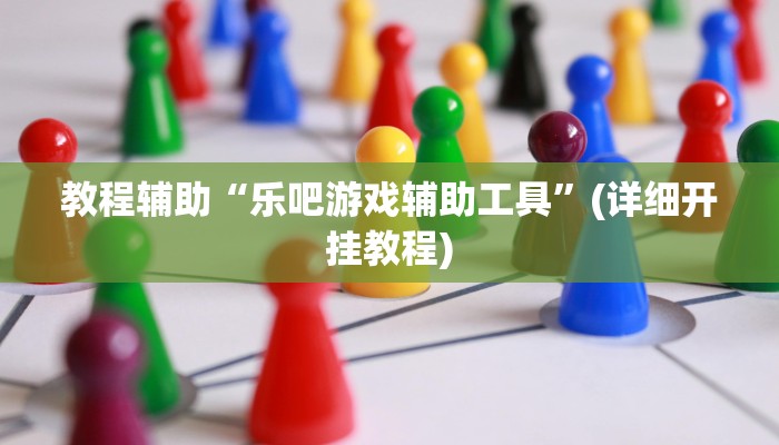 教程辅助“乐吧游戏辅助工具”(详细开挂教程)