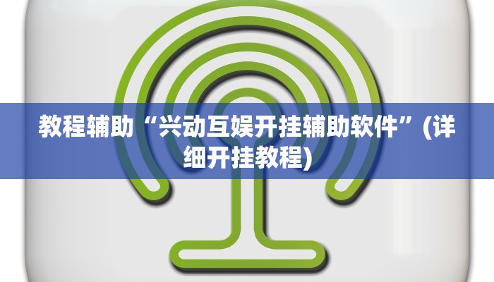 教程辅助“兴动互娱开挂辅助软件”(详细开挂教程)