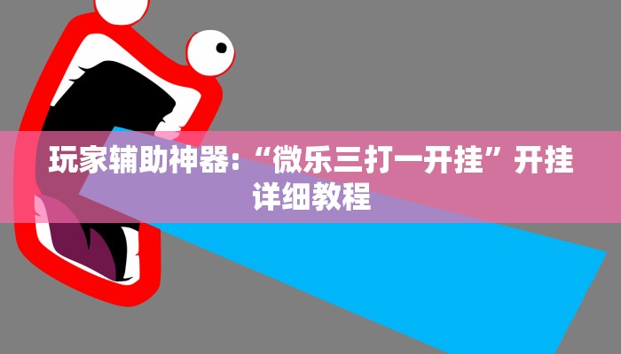 玩家辅助神器:“微乐三打一开挂”开挂详细教程