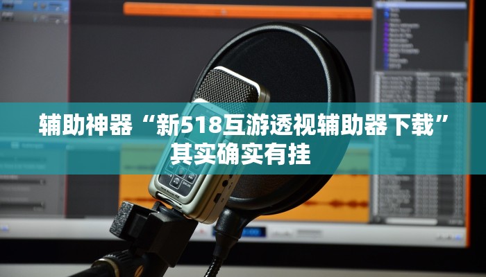 辅助神器“新518互游透视辅助器下载”其实确实有挂 