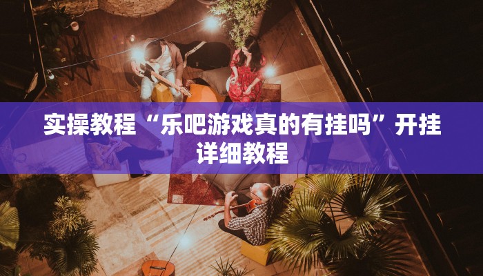 实操教程“乐吧游戏真的有挂吗”开挂详细教程