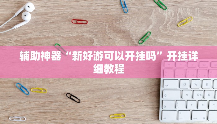 辅助神器“新好游可以开挂吗”开挂详细教程