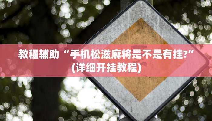 教程辅助“手机松滋麻将是不是有挂?”(详细开挂教程)