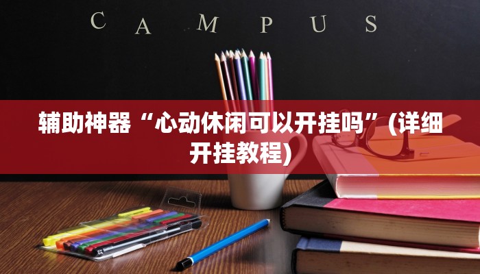 辅助神器“心动休闲可以开挂吗”(详细开挂教程)