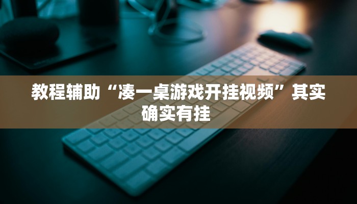 教程辅助“凑一桌游戏开挂视频”其实确实有挂 教程辅助“凑一桌游戏开挂视频”其实确实有挂
