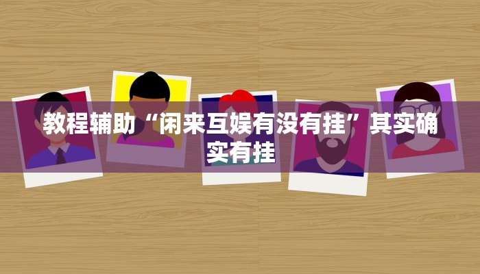 教程辅助“闲来互娱有没有挂”其实确实有挂