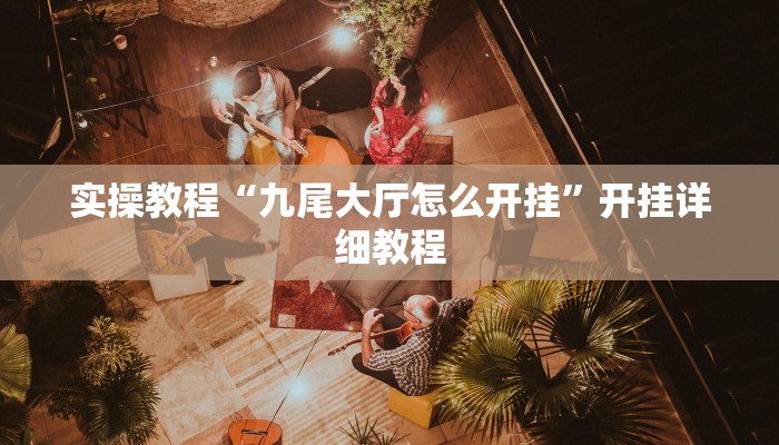 实操教程“九尾大厅怎么开挂”开挂详细教程