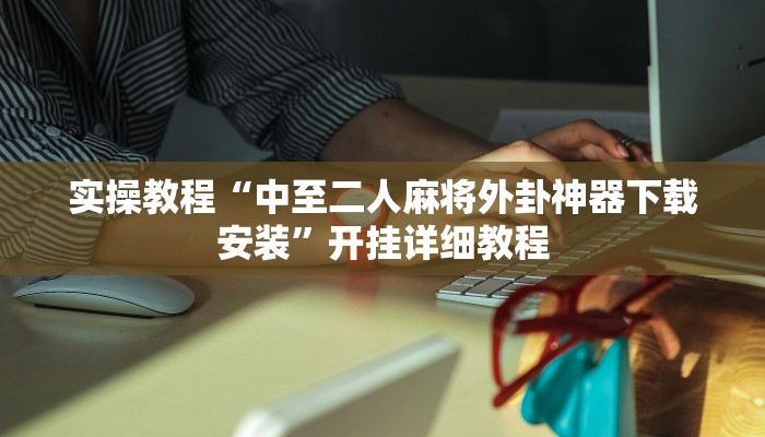 实操教程“中至二人麻将外卦神器下载安装”开挂详细教程