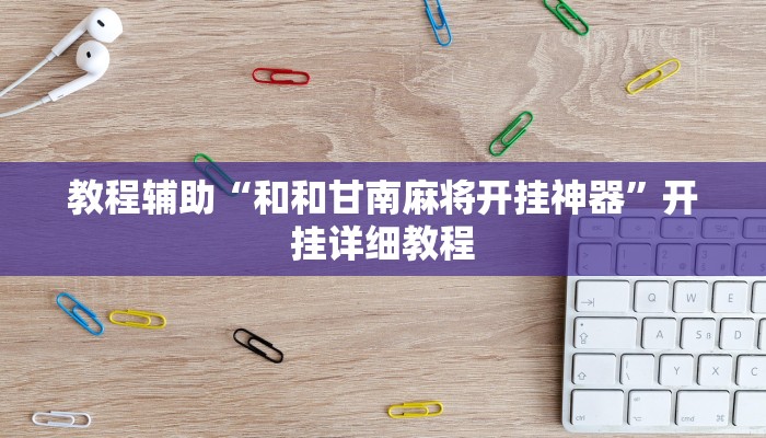 教程辅助“和和甘南麻将开挂神器”开挂详细教程 教程辅助“和和甘南麻将开挂神器”开挂详细教程