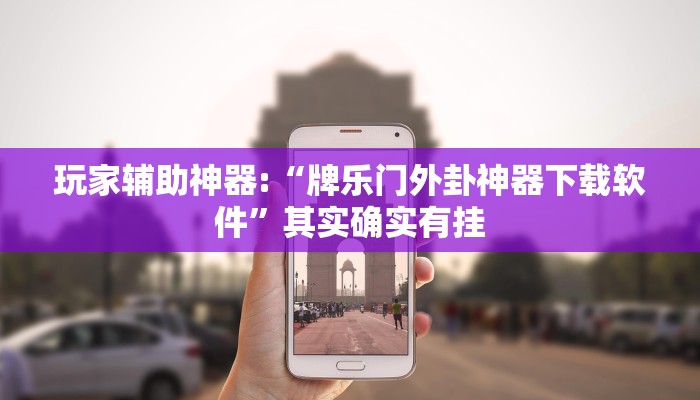 玩家辅助神器:“牌乐门外卦神器下载软件”其实确实有挂