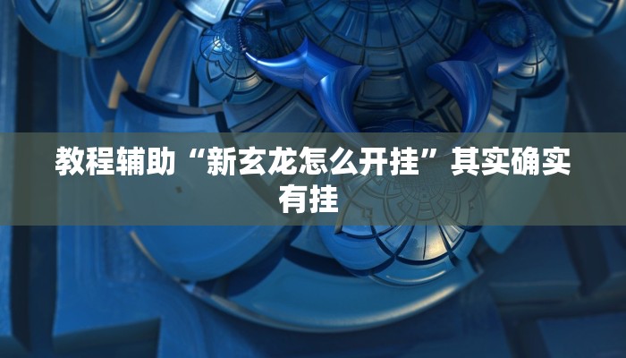 教程辅助“新玄龙怎么开挂”其实确实有挂 