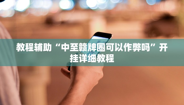 教程辅助“中至赣牌圈可以作弊吗”开挂详细教程