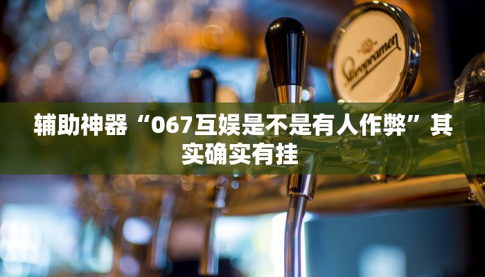 辅助神器“067互娱是不是有人作弊”其实确实有挂 