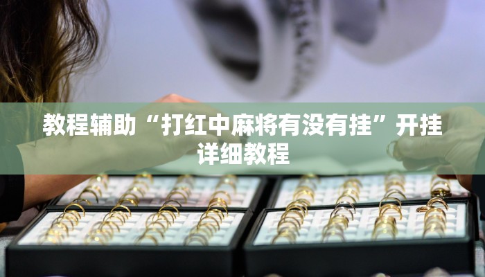 教程辅助“打红中麻将有没有挂”开挂详细教程 教程辅助“打红中麻将有没有挂”开挂详细教程