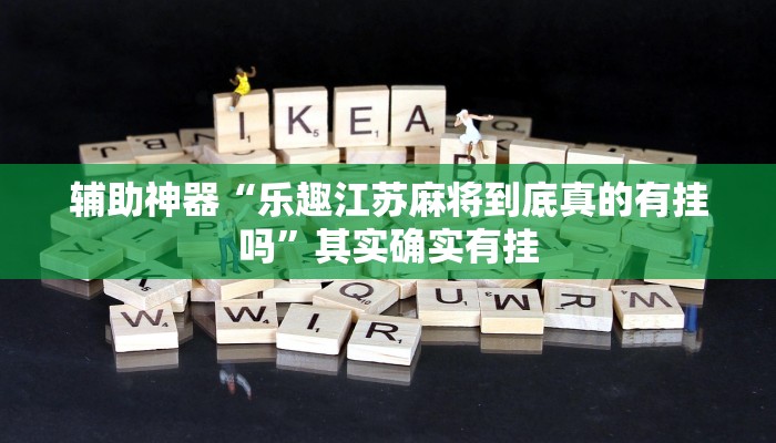 辅助神器“乐趣江苏麻将到底真的有挂吗”其实确实有挂