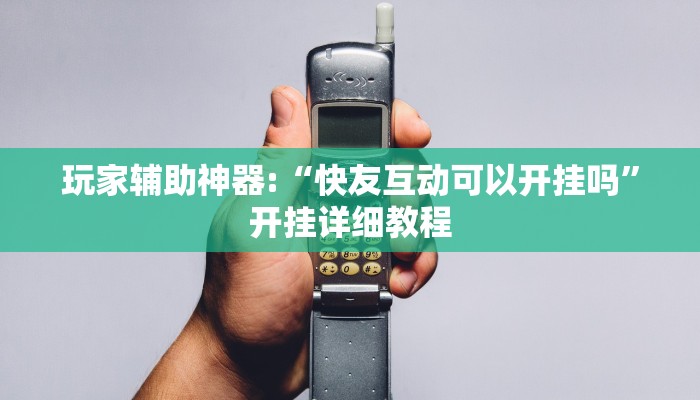 玩家辅助神器:“快友互动可以开挂吗”开挂详细教程