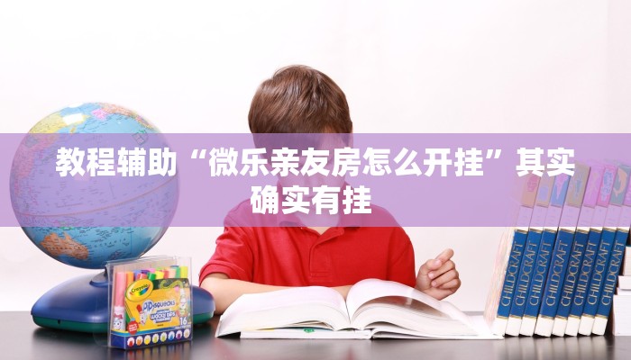 教程辅助“微乐亲友房怎么开挂”其实确实有挂 