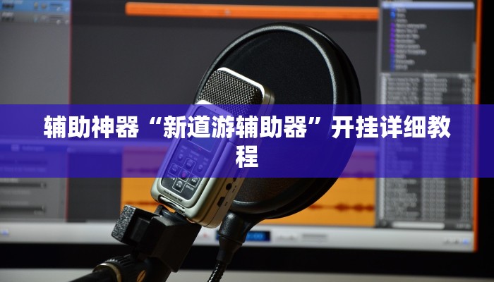 辅助神器“新道游辅助器”开挂详细教程 辅助神器“新道游辅助器”开挂详细教程