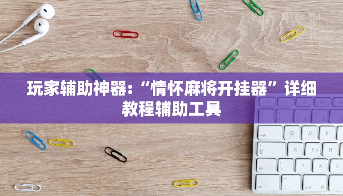 玩家辅助神器:“情怀麻将开挂器”详细教程辅助工具
