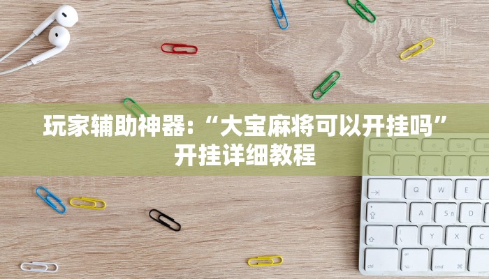 玩家辅助神器:“大宝麻将可以开挂吗”开挂详细教程 玩家辅助神器:“大宝麻将可以开挂吗”开挂详细教程