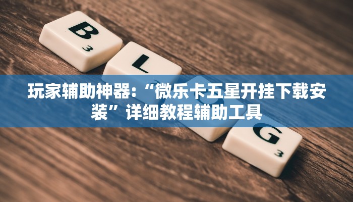 玩家辅助神器:“微乐卡五星开挂下载安装”详细教程辅助工具