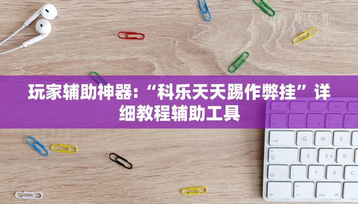 玩家辅助神器:“科乐天天踢作弊挂”详细教程辅助工具