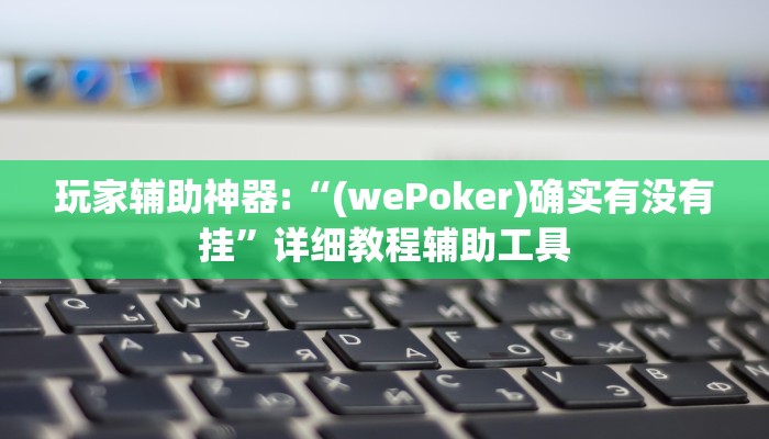 玩家辅助神器:“(wePoker)确实有没有挂”详细教程辅助工具
