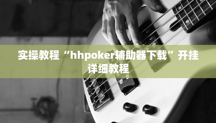 实操教程“hhpoker辅助器下载”开挂详细教程
