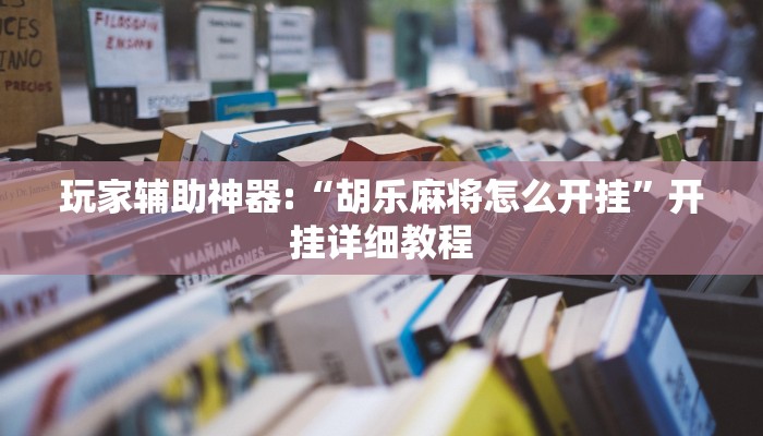 玩家辅助神器:“胡乐麻将怎么开挂”开挂详细教程