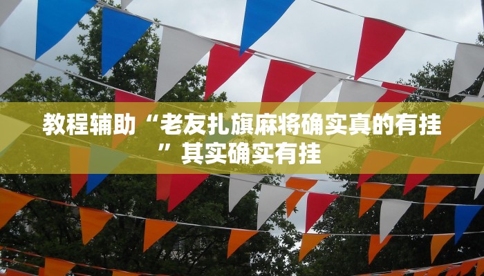 教程辅助“老友扎旗麻将确实真的有挂”其实确实有挂 