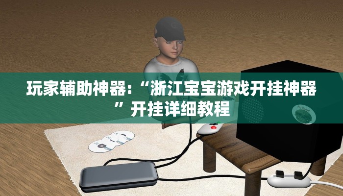 玩家辅助神器:“浙江宝宝游戏开挂神器”开挂详细教程 玩家辅助神器:“浙江宝宝游戏开挂神器”开挂详细教程