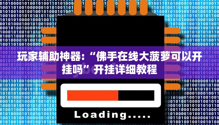 玩家辅助神器:“佛手在线大菠萝可以开挂吗”开挂详细教程 玩家辅助神器:“佛手在线大菠萝可以开挂吗”开挂详细教程