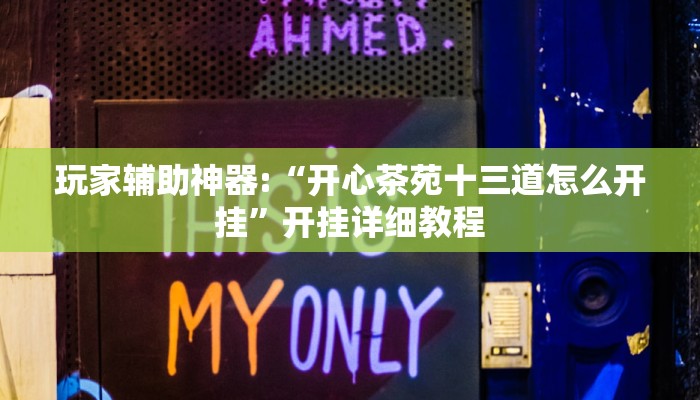 玩家辅助神器:“开心茶苑十三道怎么开挂”开挂详细教程 玩家辅助神器:“开心茶苑十三道怎么开挂”开挂详细教程