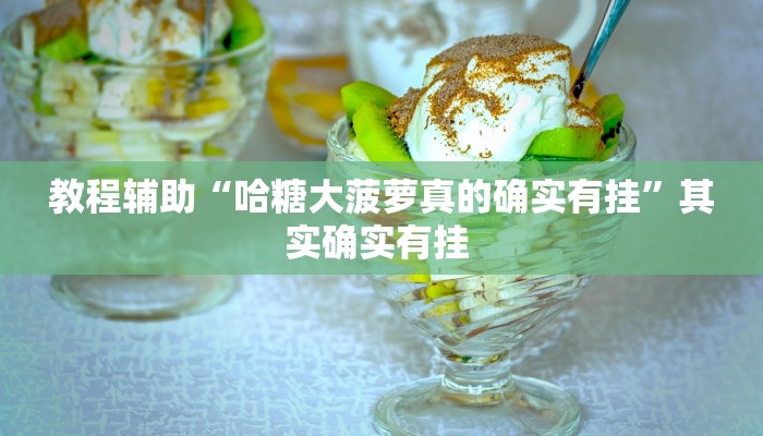 教程辅助“哈糖大菠萝真的确实有挂”其实确实有挂 教程辅助“哈糖大菠萝真的确实有挂”其实确实有挂