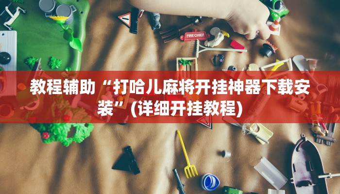 教程辅助“打哈儿麻将开挂神器下载安装”(详细开挂教程)