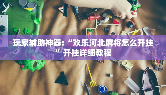 玩家辅助神器:“欢乐河北麻将怎么开挂”开挂详细教程