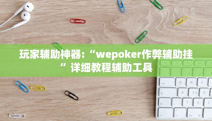 玩家辅助神器:“wepoker作弊辅助挂”详细教程辅助工具