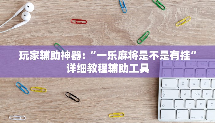 玩家辅助神器:“一乐麻将是不是有挂”详细教程辅助工具