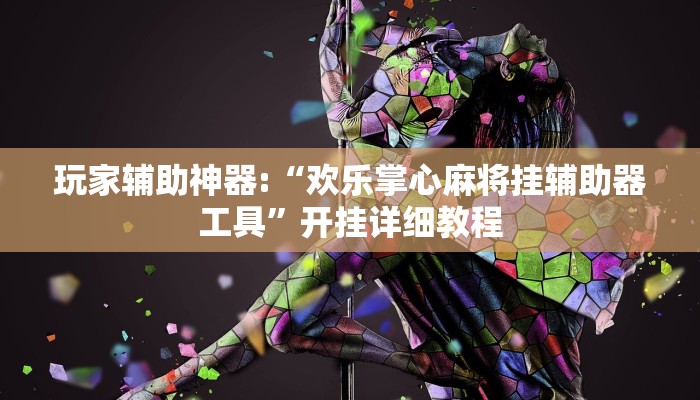 玩家辅助神器:“欢乐掌心麻将挂辅助器工具”开挂详细教程 玩家辅助神器:“欢乐掌心麻将挂辅助器工具”开挂详细教程