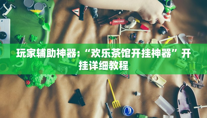 玩家辅助神器:“欢乐茶馆开挂神器”开挂详细教程 玩家辅助神器:“欢乐茶馆开挂神器”开挂详细教程