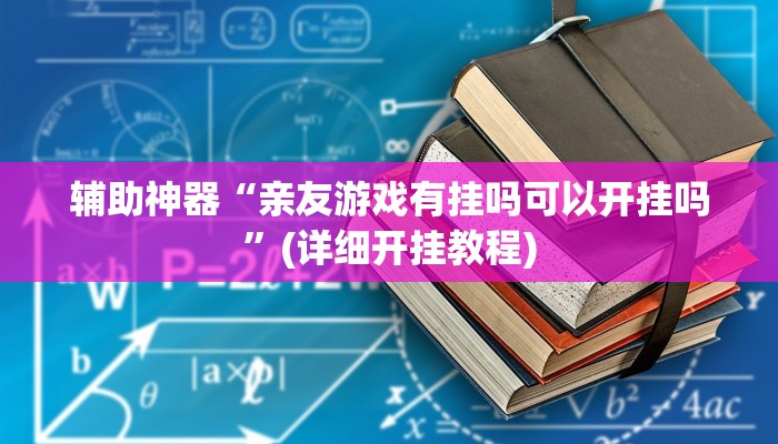 辅助神器“亲友游戏有挂吗可以开挂吗”(详细开挂教程) 辅助神器“亲友游戏有挂吗可以开挂吗”(详细开挂教程)