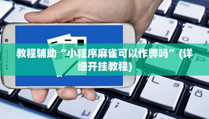 教程辅助“小程序麻雀可以作弊吗”(详细开挂教程)