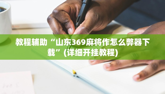 教程辅助“山东369麻将作怎么弊器下载”(详细开挂教程) 教程辅助“山东369麻将作怎么弊器下载”(详细开挂教程)