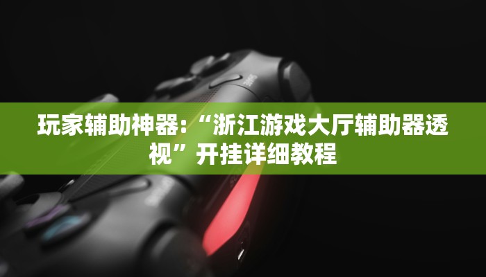 玩家辅助神器:“浙江游戏大厅辅助器透视”开挂详细教程