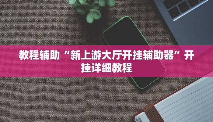 教程辅助“新上游大厅开挂辅助器”开挂详细教程
